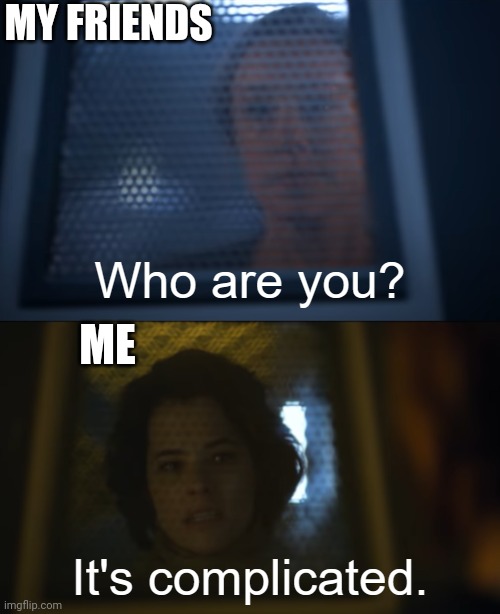 Who are you? | MY FRIENDS; ME | image tagged in who are you | made w/ Imgflip meme maker