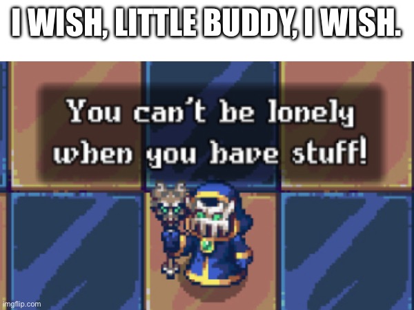 (the game is called Necromerger, very cool btw) | I WISH, LITTLE BUDDY, I WISH. | image tagged in lonely | made w/ Imgflip meme maker