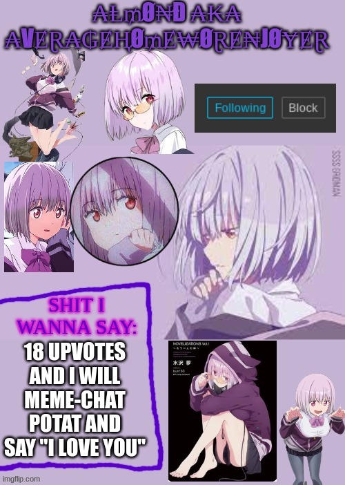 hehe | 18 UPVOTES AND I WILL MEME-CHAT POTAT AND SAY "I LOVE YOU" | image tagged in homework enjoyer says | made w/ Imgflip meme maker