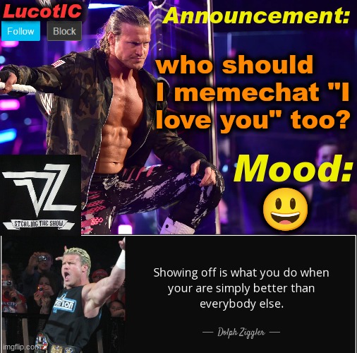 Basically just copying AHE (DO IT TO KIT -Potat.) | who should I memechat "I love you" too? 😃 | image tagged in lucotic's dolph ziggler template 15 | made w/ Imgflip meme maker