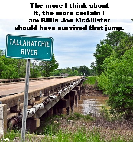 Billie Joe McAllister and the Tallahatchie Bridge | The more I think about it, the more certain I am Billie Joe McAllister should have survived that jump. | image tagged in ode to billie joe,song lyrics,music meme,tallahatchie bridge,bobbie gentry,humor | made w/ Imgflip meme maker