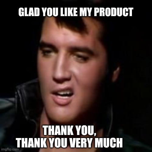 Elvis, thank you | GLAD YOU LIKE MY PRODUCT THANK YOU, THANK YOU VERY MUCH | image tagged in elvis thank you | made w/ Imgflip meme maker