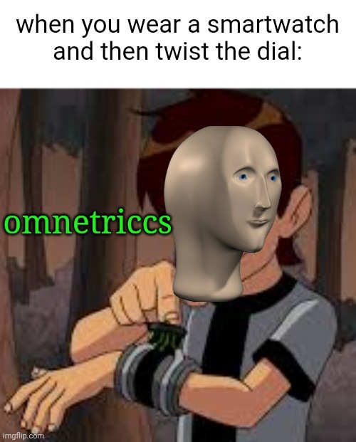 O M N E T R I C C S | when you wear a smartwatch and then twist the dial:; omnetriccs | image tagged in ben 10,omnitrix,meme man | made w/ Imgflip meme maker