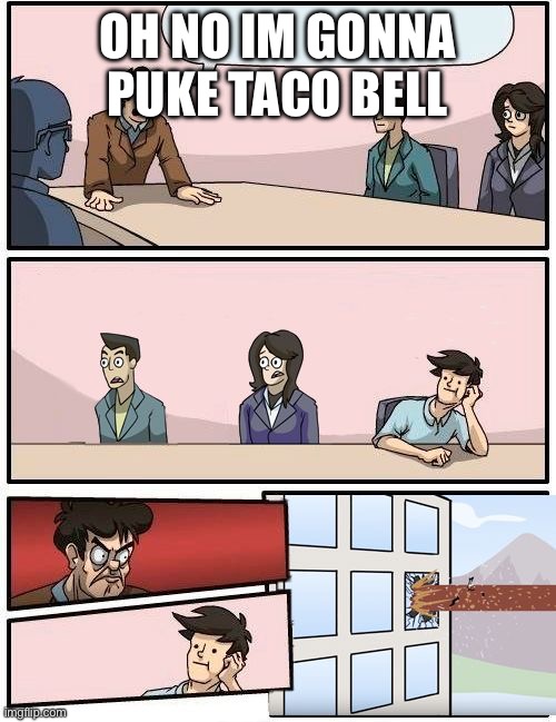 Boardroom Meeting Suggestion - Alternate Version | OH NO IM GONNA PUKE TACO BELL | image tagged in boardroom meeting suggestion - alternate version | made w/ Imgflip meme maker