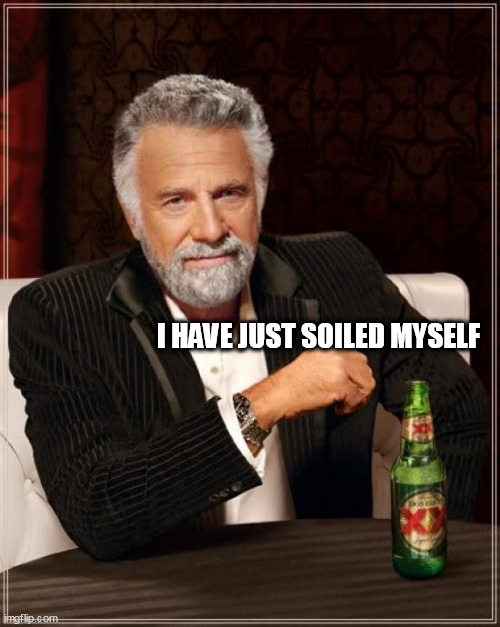 The Most Interesting Man In The World Meme | I HAVE JUST SOILED MYSELF | image tagged in memes,the most interesting man in the world | made w/ Imgflip meme maker