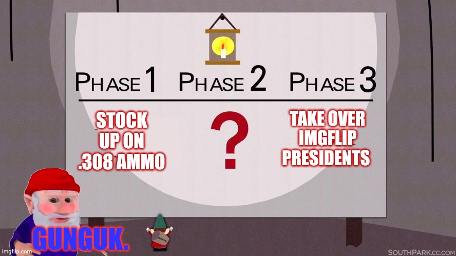 South Park Underpants Gnomes | STOCK UP ON .308 AMMO TAKE OVER IMGFLIP PRESIDENTS GUNGUK. | image tagged in south park underpants gnomes | made w/ Imgflip meme maker