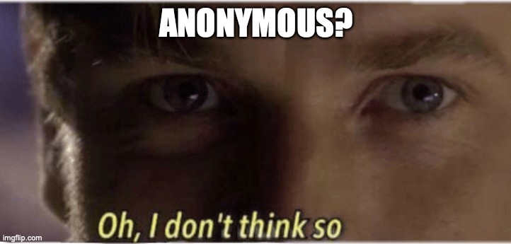 Oh, I don't think so | ANONYMOUS? | image tagged in oh i don't think so | made w/ Imgflip meme maker