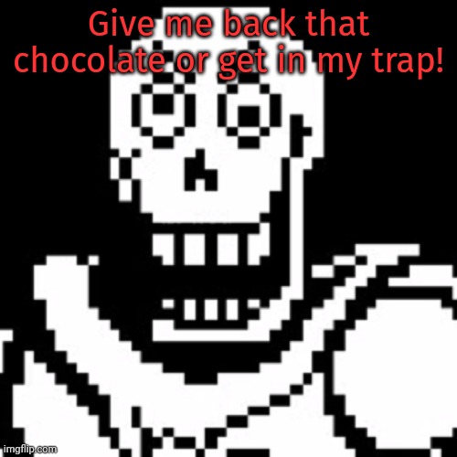 Pissed off Papyrus | Give me back that chocolate or get in my trap! | image tagged in pissed off papyrus | made w/ Imgflip meme maker