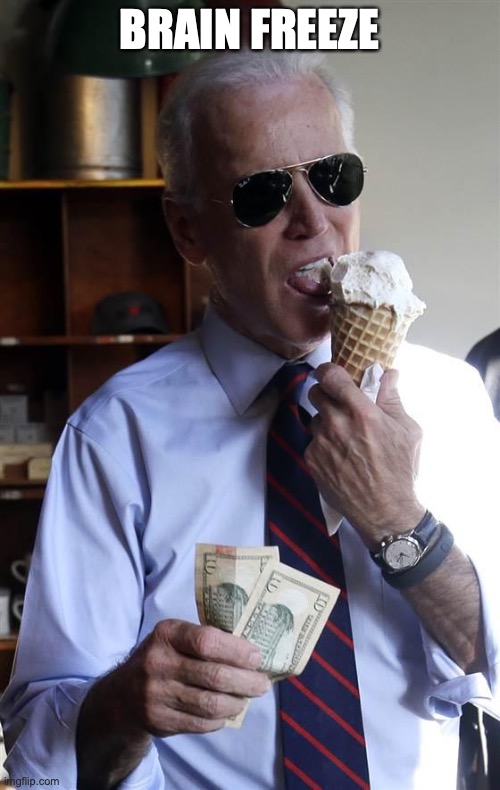 Joe Biden Ice Cream and Cash | BRAIN FREEZE | image tagged in joe biden ice cream and cash | made w/ Imgflip meme maker