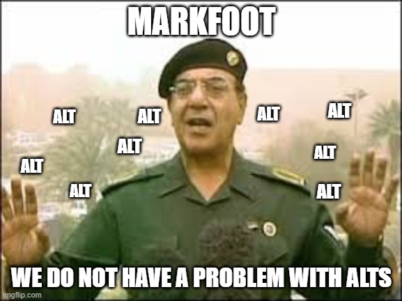 Muhammad Saeed al-Sahhaf | MARKFOOT; ALT; ALT; ALT; ALT; ALT; ALT; ALT; ALT; ALT; WE DO NOT HAVE A PROBLEM WITH ALTS | image tagged in muhammad saeed al-sahhaf | made w/ Imgflip meme maker