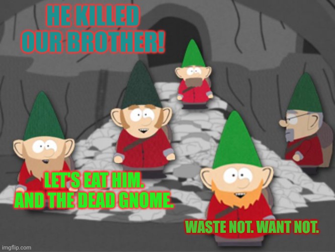south park underwear gnomes profit | HE KILLED OUR BROTHER! LET'S EAT HIM. AND THE DEAD GNOME. WASTE NOT. WANT NOT. | image tagged in south park underwear gnomes profit | made w/ Imgflip meme maker