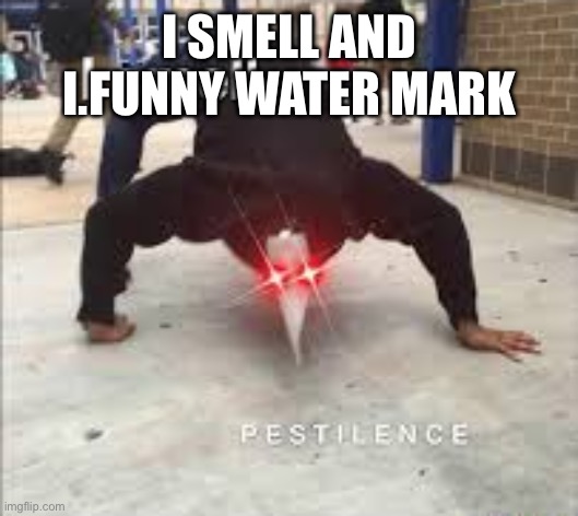 I SMELL PESTILENCE | I SMELL AND I.FUNNY WATER MARK | image tagged in i smell pestilence | made w/ Imgflip meme maker