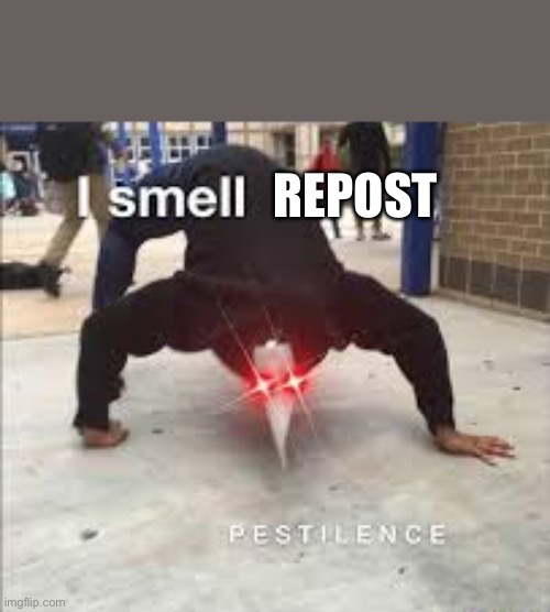 I SMELL PESTILENCE | REPOST | image tagged in i smell pestilence | made w/ Imgflip meme maker