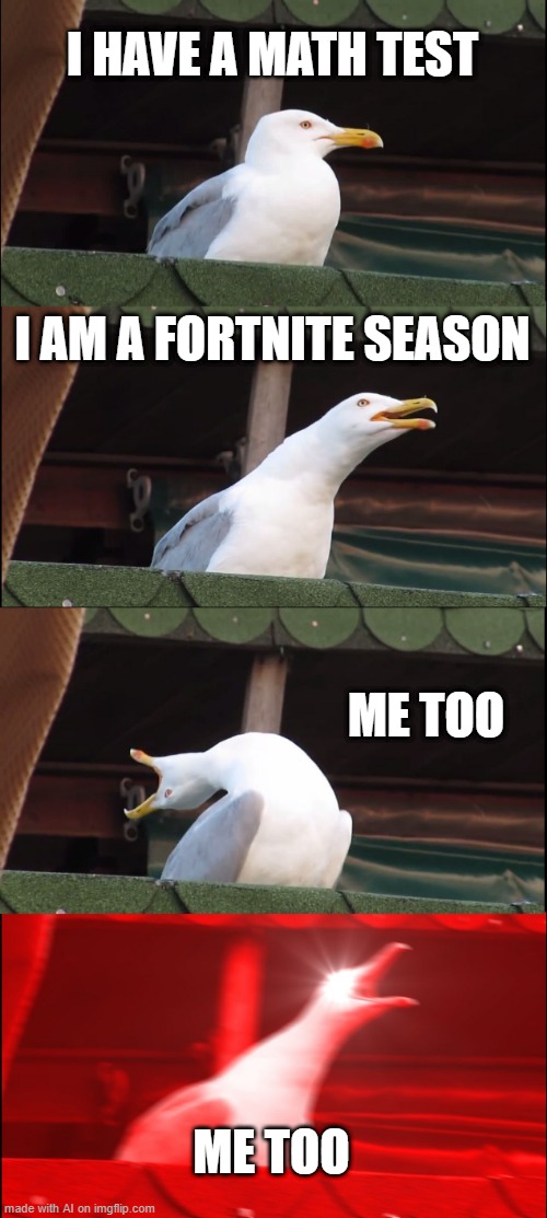 Inhaling Seagull | I HAVE A MATH TEST; I AM A FORTNITE SEASON; ME TOO; ME TOO | image tagged in memes,inhaling seagull | made w/ Imgflip meme maker