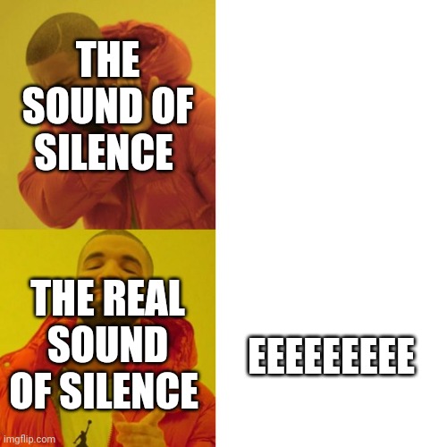 Drake Blank | THE SOUND OF SILENCE; THE REAL SOUND OF SILENCE; EEEEEEEEE | image tagged in drake blank | made w/ Imgflip meme maker