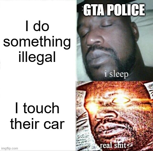 GTA police be like | I do something illegal; GTA POLICE; I touch their car | image tagged in memes,sleeping shaq | made w/ Imgflip meme maker