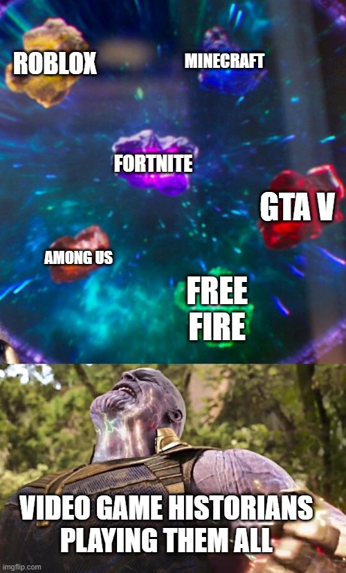 I have a video game historian | ROBLOX; MINECRAFT; FORTNITE; GTA V; AMONG US; FREE FIRE; VIDEO GAME HISTORIANS PLAYING THEM ALL | image tagged in thanos infinity stones,memes | made w/ Imgflip meme maker