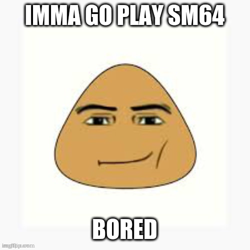 pou man face | IMMA GO PLAY SM64; BORED | image tagged in pou man face | made w/ Imgflip meme maker