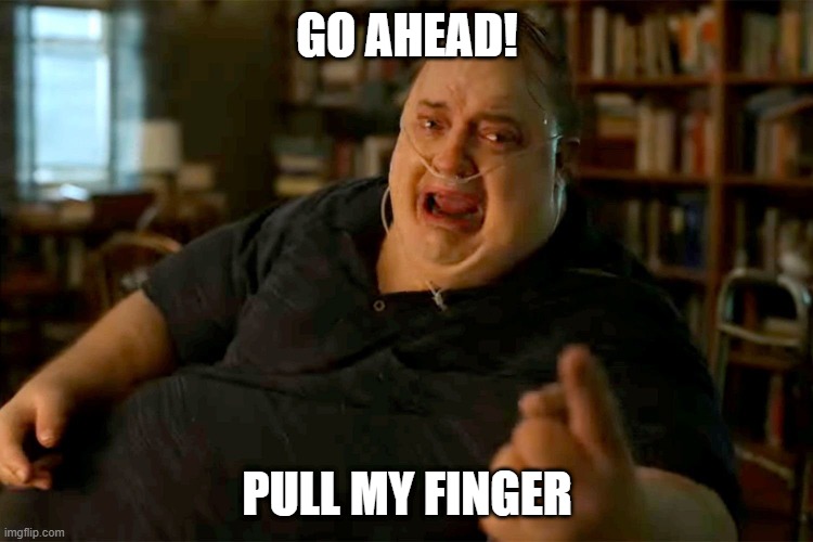 Pull my finger | GO AHEAD! PULL MY FINGER | image tagged in angry fat man on oxygen | made w/ Imgflip meme maker