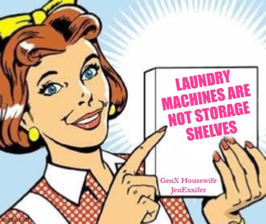Laundry Machines Are Not Storage Shelves | LAUNDRY MACHINES ARE
NOT STORAGE
SHELVES; GenX Housewife
JenExxifer | image tagged in 50s housewife,tips,laundry,blog | made w/ Imgflip meme maker