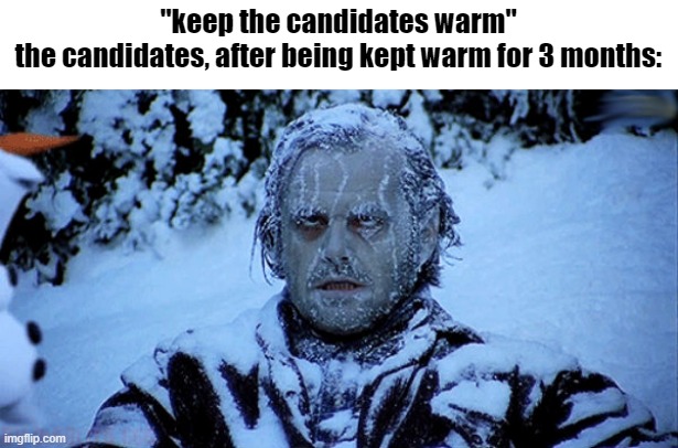 A hiring manager’s favorite sentence is a recruiter’s worst nightmare | "keep the candidates warm"
the candidates, after being kept warm for 3 months: | image tagged in freezing cold | made w/ Imgflip meme maker