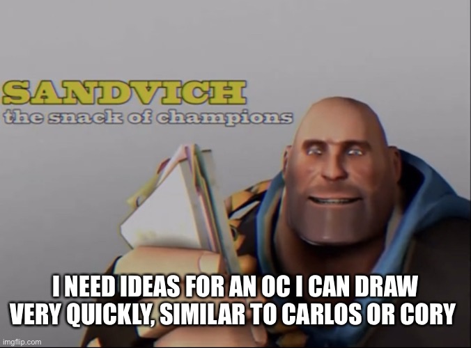 sandvich the snack of champions | I NEED IDEAS FOR AN OC I CAN DRAW VERY QUICKLY, SIMILAR TO CARLOS OR CORY | image tagged in sandvich the snack of champions | made w/ Imgflip meme maker