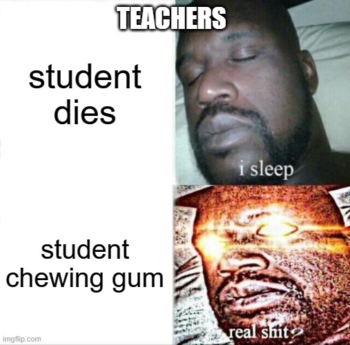 Sleeping Shaq | student dies; TEACHERS; student chewing gum | image tagged in memes,sleeping shaq | made w/ Imgflip meme maker