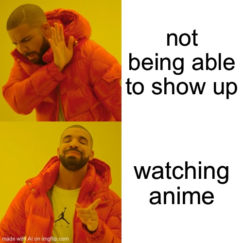 Drake Hotline Bling Meme | not being able to show up; watching anime | image tagged in memes,drake hotline bling | made w/ Imgflip meme maker