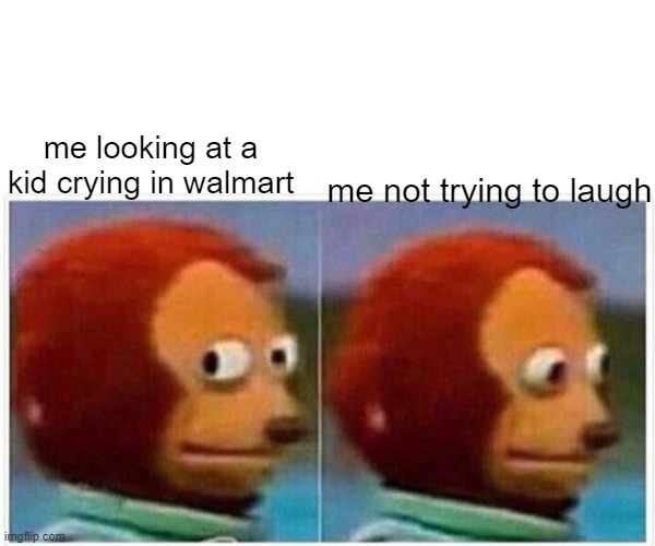 Monkey Puppet | me looking at a kid crying in walmart; me not trying to laugh | image tagged in memes,monkey puppet | made w/ Imgflip meme maker