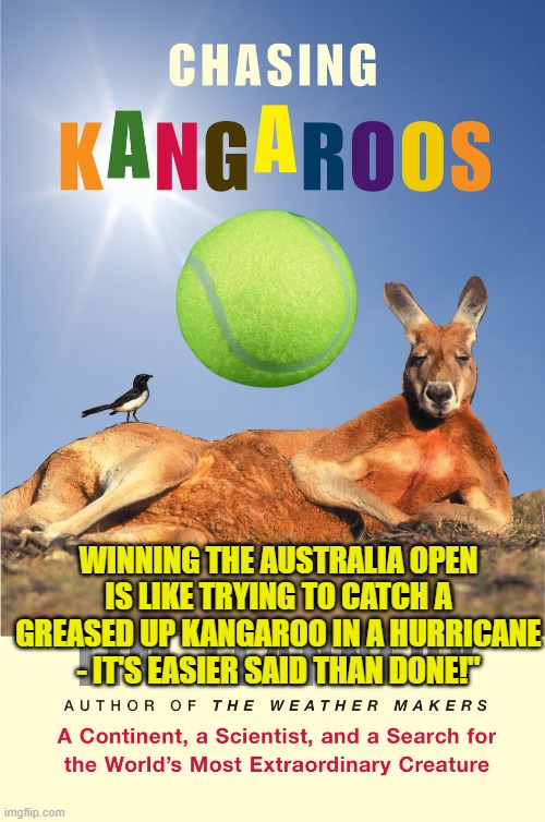 WINNING THE AUSTRALIA OPEN IS LIKE TRYING TO CATCH A GREASED UP KANGAROO IN A HURRICANE - IT'S EASIER SAID THAN DONE!" | made w/ Imgflip meme maker