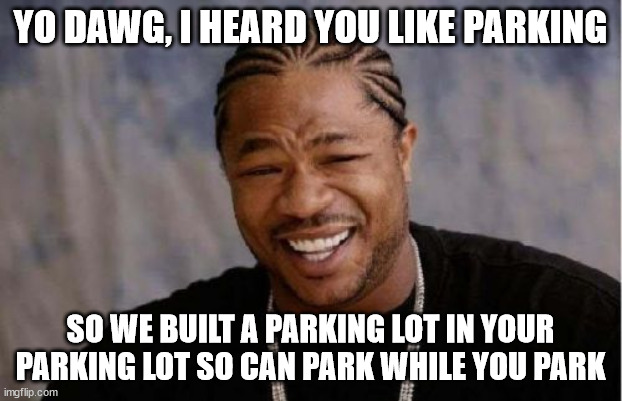 Yo Dawg Heard You Meme | YO DAWG, I HEARD YOU LIKE PARKING; SO WE BUILT A PARKING LOT IN YOUR PARKING LOT SO CAN PARK WHILE YOU PARK | image tagged in memes,yo dawg heard you | made w/ Imgflip meme maker