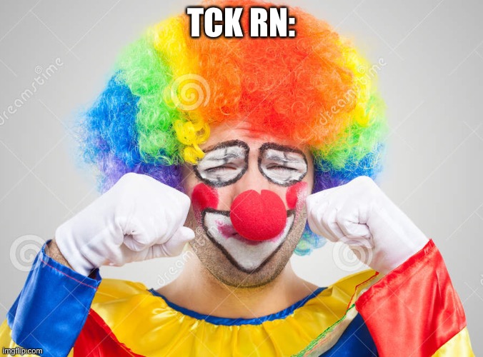 Clown crying | TCK RN: | image tagged in clown crying | made w/ Imgflip meme maker