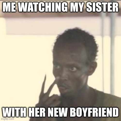 Look At Me | ME WATCHING MY SISTER; WITH HER NEW BOYFRIEND | image tagged in memes,look at me | made w/ Imgflip meme maker