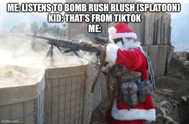 Hohoho | ME: LISTENS TO BOMB RUSH BLUSH (SPLATOON) 
KID: THAT’S FROM TIKTOK
ME: | image tagged in memes,hohoho | made w/ Imgflip meme maker