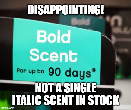 Disappointing! Not a single italic scent in stock! | DISAPPOINTING! NOT A SINGLE ITALIC SCENT IN STOCK | image tagged in bold,scent,font,geek,italic,dad joke | made w/ Imgflip meme maker