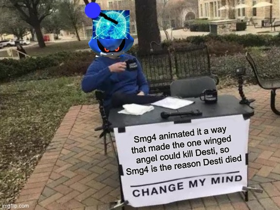 Change My Mind Meme | Smg4 animated it a way that made the one winged angel could kill Desti, so Smg4 is the reason Desti died | image tagged in memes,change my mind,so true memes | made w/ Imgflip meme maker
