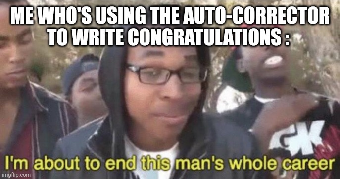 I’m about to end this man’s whole career | ME WHO'S USING THE AUTO-CORRECTOR TO WRITE CONGRATULATIONS : | image tagged in i m about to end this man s whole career | made w/ Imgflip meme maker