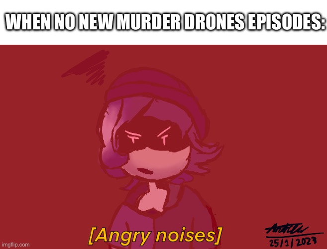 Angery Uzi | WHEN NO NEW MURDER DRONES EPISODES: | image tagged in fun,murder drones | made w/ Imgflip meme maker