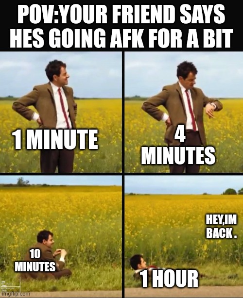 Toilet gaming | POV:YOUR FRIEND SAYS HES GOING AFK FOR A BIT; 1 MINUTE; 4 MINUTES; HEY,IM BACK . 10 MINUTES; 1 HOUR | image tagged in mr bean waiting | made w/ Imgflip meme maker