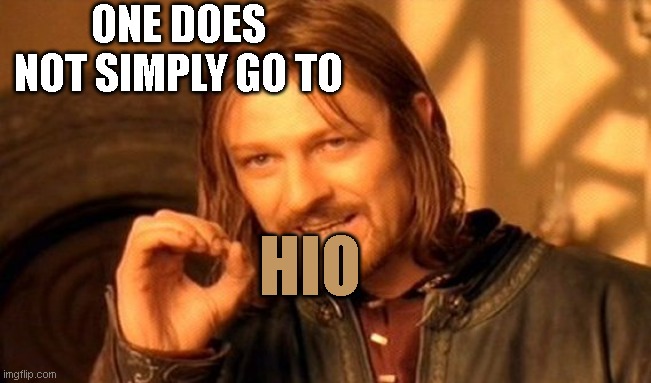 I lived there for 5 years...  It's all true. | ONE DOES NOT SIMPLY GO TO; HIO | image tagged in memes,one does not simply,ohio | made w/ Imgflip meme maker