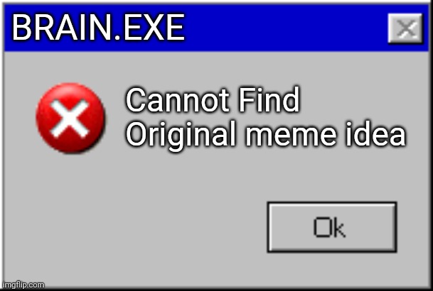 *Windows error SFX* | BRAIN.EXE; Cannot Find Original meme idea | image tagged in windows error message | made w/ Imgflip meme maker