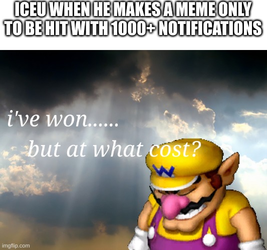 Poor iceu | ICEU WHEN HE MAKES A MEME ONLY TO BE HIT WITH 1000+ NOTIFICATIONS | image tagged in i have won but at what cost,meme,memes,funny,iceu,lol | made w/ Imgflip meme maker