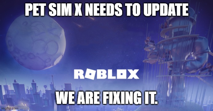 Roblox Maintenance | PET SIM X NEEDS TO UPDATE; WE ARE FIXING IT. | image tagged in roblox maintenance | made w/ Imgflip meme maker