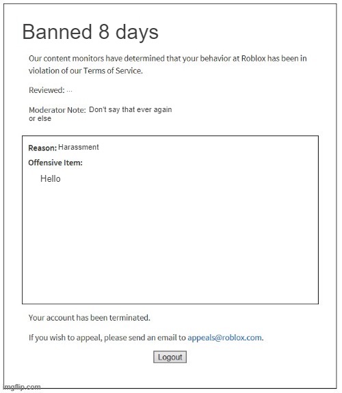 Moderation System | Banned 8 days; ... Don't say that ever again; or else; Harassment; Hello | image tagged in moderation system | made w/ Imgflip meme maker