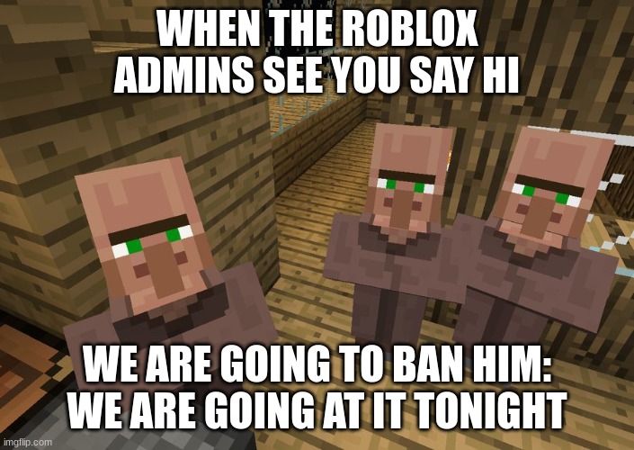 sus | WHEN THE ROBLOX ADMINS SEE YOU SAY HI; WE ARE GOING TO BAN HIM: WE ARE GOING AT IT TONIGHT | image tagged in minecraft villagers | made w/ Imgflip meme maker