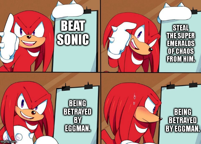 Literally: Sonic 3 and Knuckles. | BEAT SONIC; STEAL THE SUPER EMERALDS OF CHAOS FROM HIM. BEING BETRAYED BY EGGMAN. BEING BETRAYED BY EGGMAN. | image tagged in knuckles | made w/ Imgflip meme maker