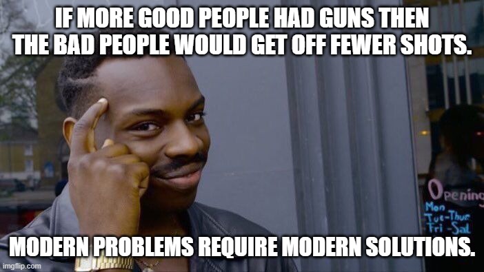 Roll Safe Think About It | IF MORE GOOD PEOPLE HAD GUNS THEN
THE BAD PEOPLE WOULD GET OFF FEWER SHOTS. MODERN PROBLEMS REQUIRE MODERN SOLUTIONS. | image tagged in memes,roll safe think about it | made w/ Imgflip meme maker