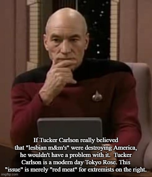 picard thinking | If Tucker Carlson really believed that "lesbian m&m's" were destroying America, he wouldn't have a problem with it.  Tucker Carlson is a mod | image tagged in picard thinking | made w/ Imgflip meme maker