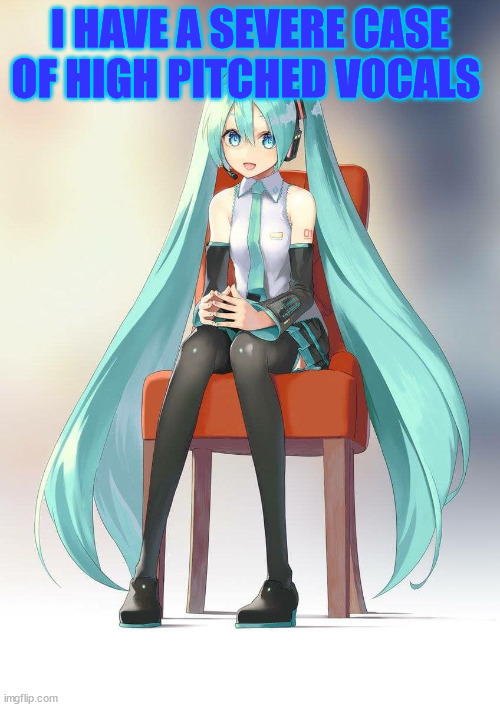 WHAT | I HAVE A SEVERE CASE OF HIGH PITCHED VOCALS | image tagged in therapist miku,memes | made w/ Imgflip meme maker