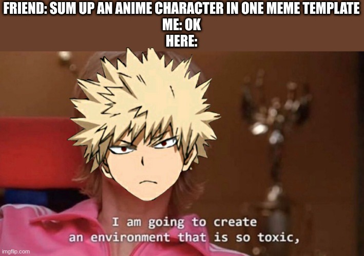 Bakugou... | FRIEND: SUM UP AN ANIME CHARACTER IN ONE MEME TEMPLATE
ME: OK
HERE: | image tagged in an environment so toxic,meme,memes,funny,lol,anime | made w/ Imgflip meme maker